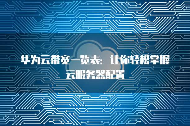 华为云带宽一览表:让你轻松掌握云服务器配置