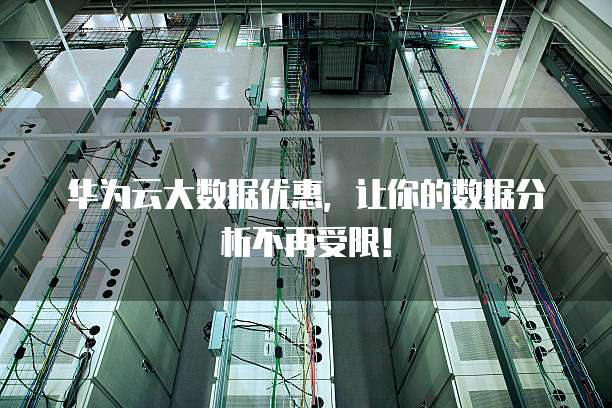 华为云大数据优惠,让你的数据分析不再受限!