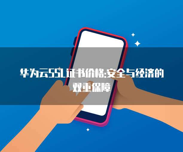 华为云SSL证书价格:安全与经济的双重保障