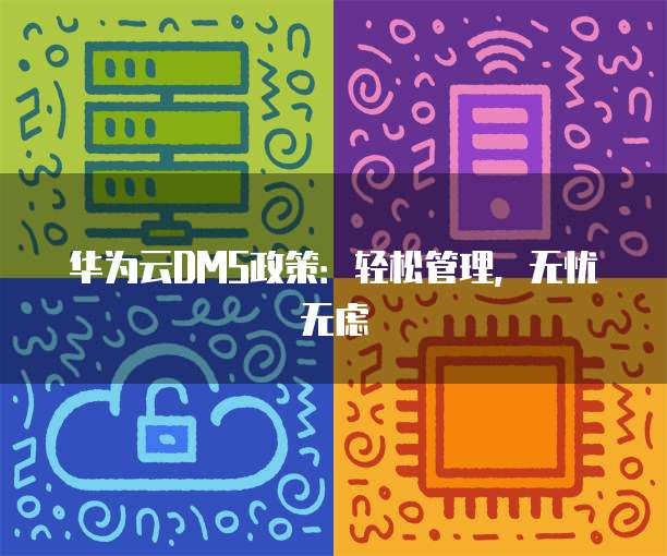 华为云DMS政策:轻松管理,无忧无虑