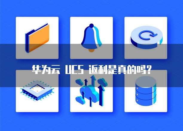 华为云 UCS 返利是真的吗?
