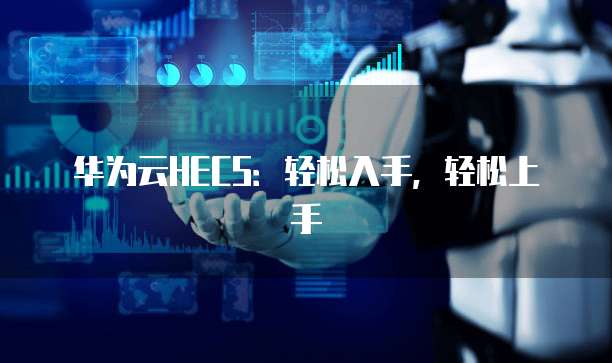 华为云HECS:轻松入手,轻松上手