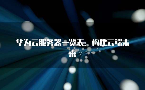 华为云服务器一览表:构建云端未来