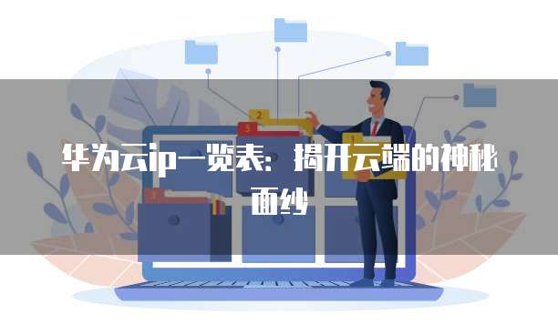 华为云ip一览表:揭开云端的神秘面纱