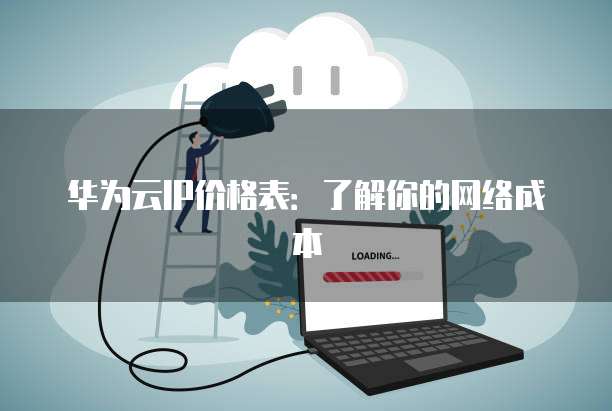 华为云IP价格表：了解你的网络成本