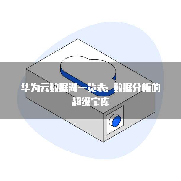 华为云数据湖一览表: 数据分析的超级宝库