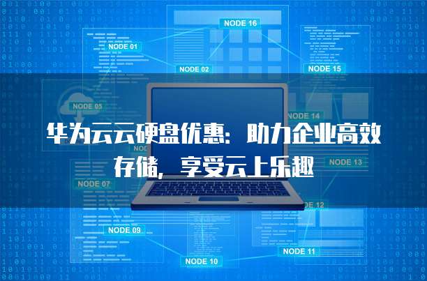 华为云云硬盘优惠:助力企业高效存储,享受云上乐趣
