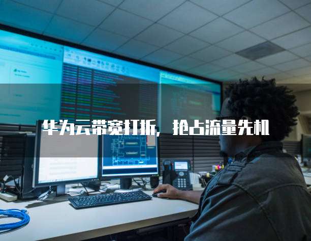 华为云带宽打折，抢占流量先机