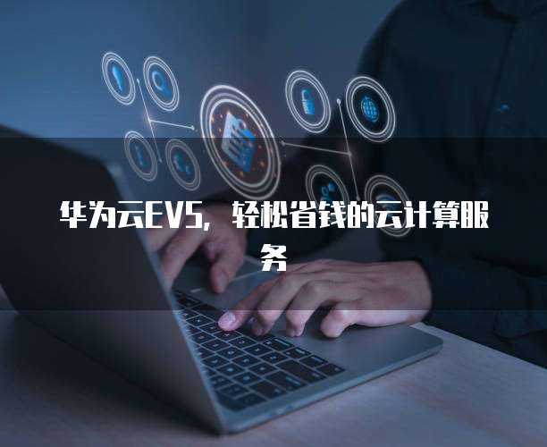 华为云EVS,轻松省钱的云计算服务