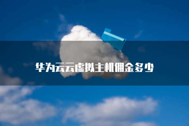 华为云云虚拟主机佣金多少