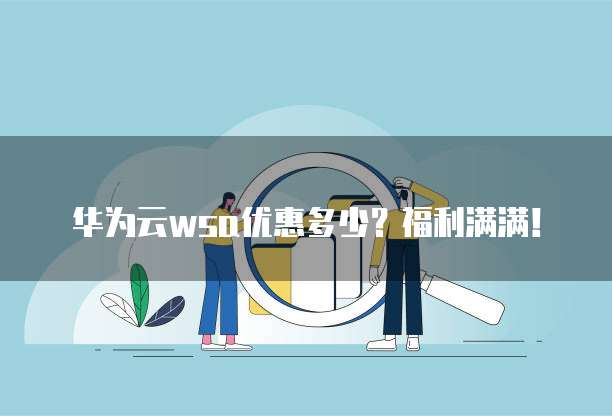 华为云wsa优惠多少?福利满满!