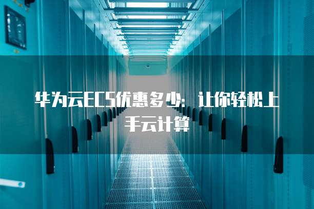 华为云ECS优惠多少：让你轻松上手云计算