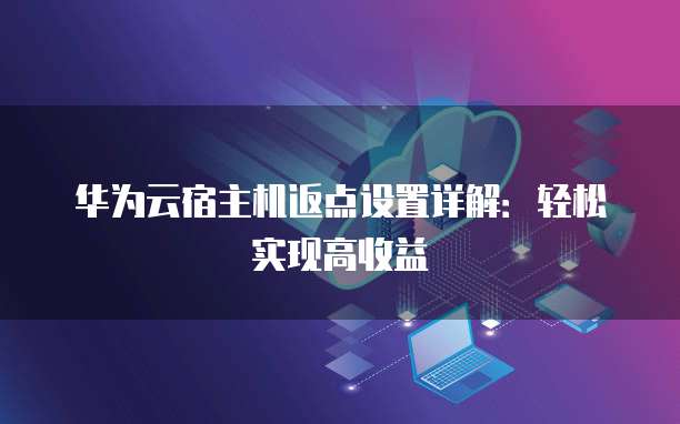 华为云宿主机返点设置详解:轻松实现高收益