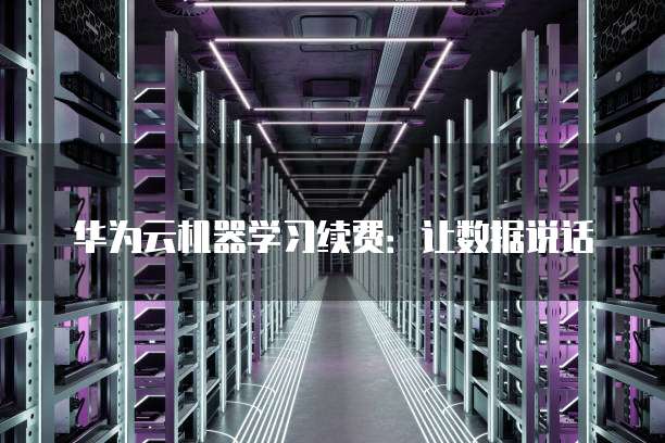华为云机器学习续费：让数据说话