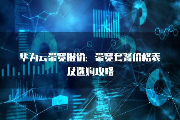 华为云带宽报价:带宽套餐价格表及选购攻略