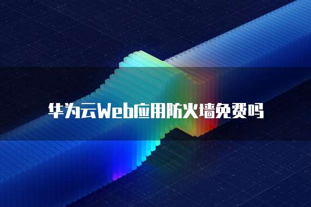 华为云Web应用防火墙免费吗