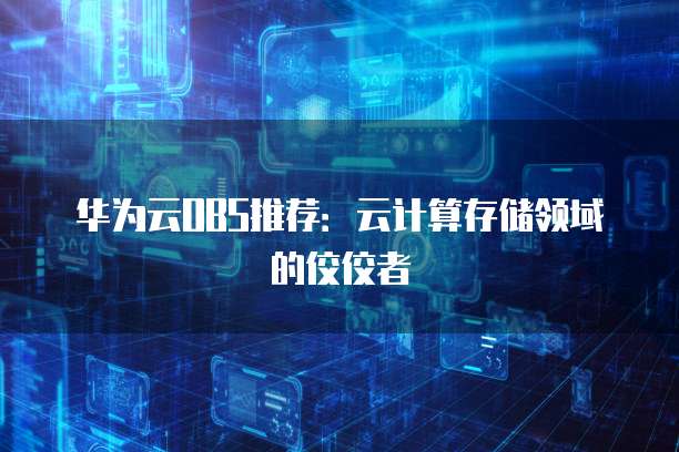 华为云OBS推荐：云计算存储领域的佼佼者