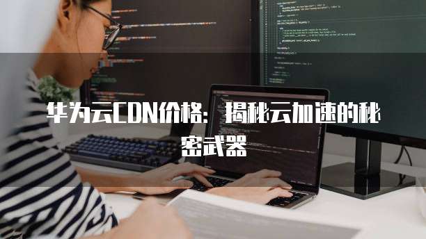 华为云CDN价格：揭秘云加速的秘密武器