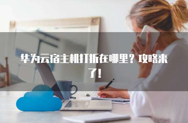 华为云宿主机打折在哪里?攻略来了!