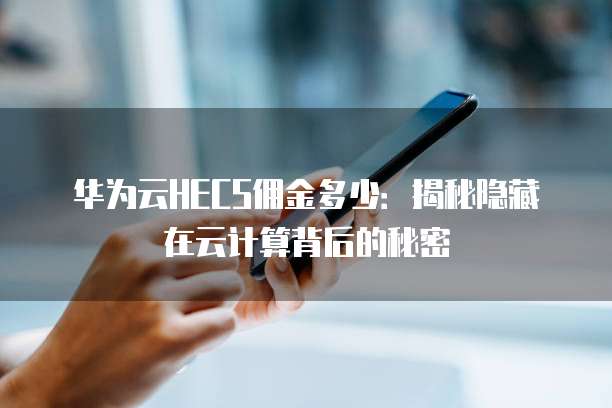 华为云HECS佣金多少:揭秘隐藏在云计算背后的秘密
