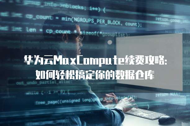 华为云MaxCompute续费攻略:如何轻松搞定你的数据仓库