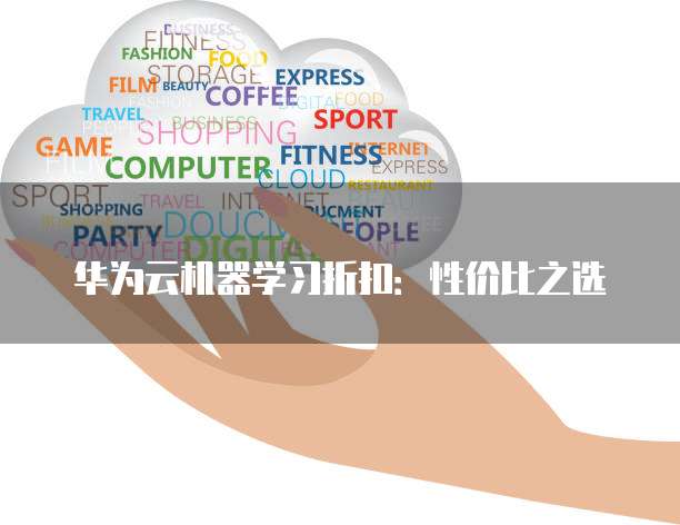华为云机器学习折扣:性价比之选