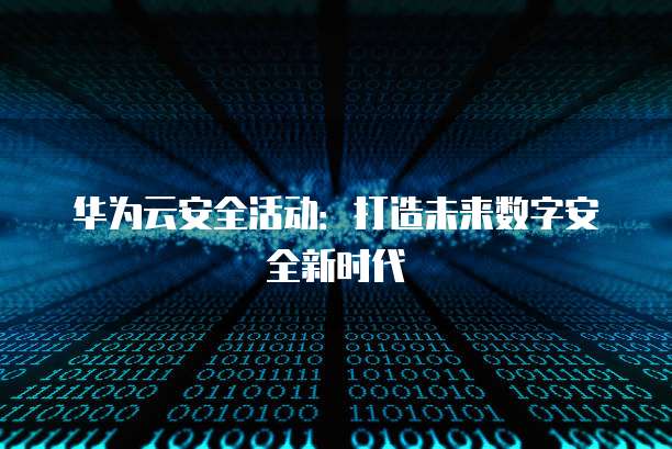华为云安全活动:打造未来数字安全新时代
