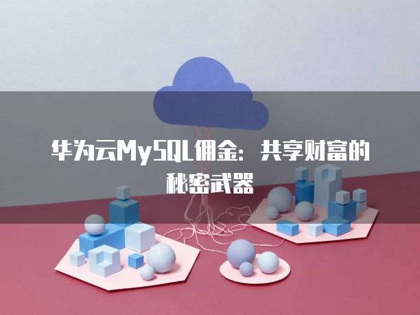华为云MySQL佣金:共享财富的秘密武器