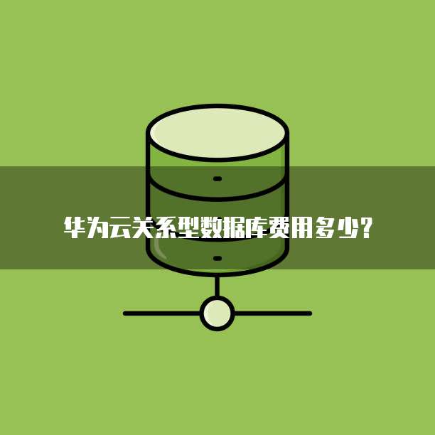 华为云关系型数据库费用多少？