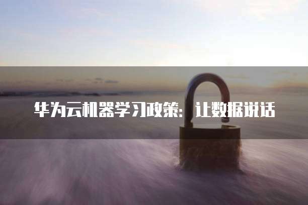 华为云机器学习政策：让数据说话