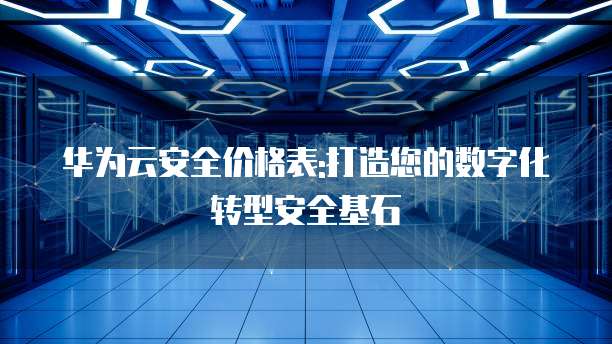 华为云安全价格表:打造您的数字化转型安全基石