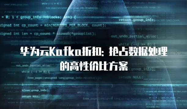 华为云Kafka折扣: 抢占数据处理的高性价比方案