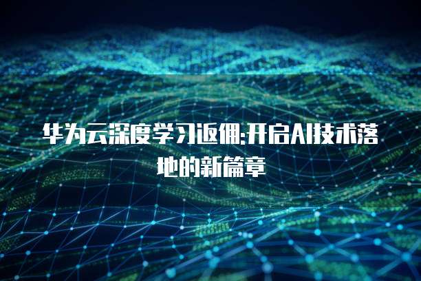 华为云深度学习返佣:开启AI技术落地的新篇章
