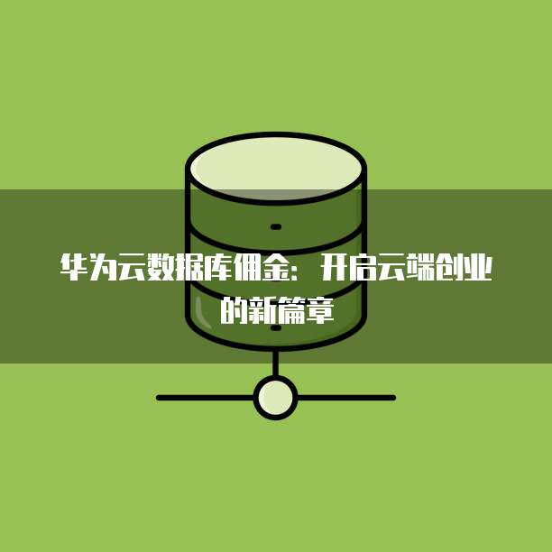 华为云数据库佣金:开启云端创业的新篇章