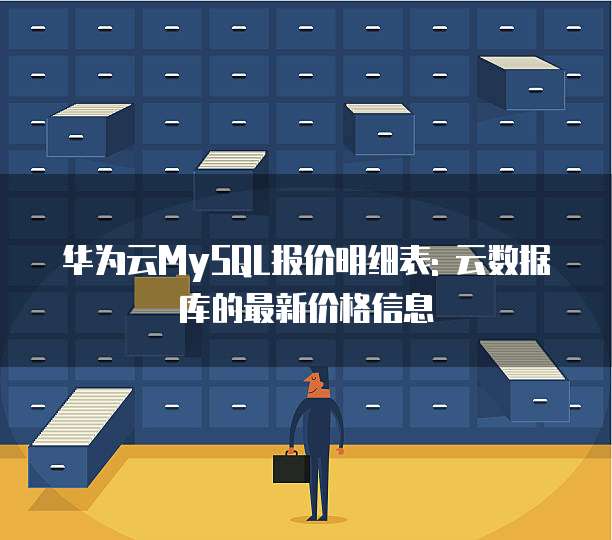 华为云MySQL报价明细表: 云数据库的最新价格信息