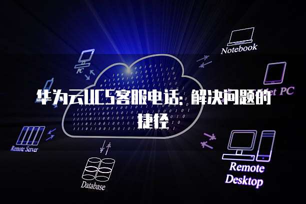 华为云UCS客服电话: 解决问题的捷径