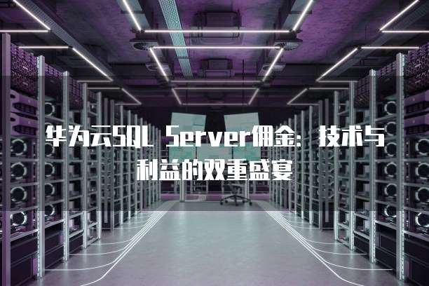 华为云SQL Server佣金:技术与利益的双重盛宴