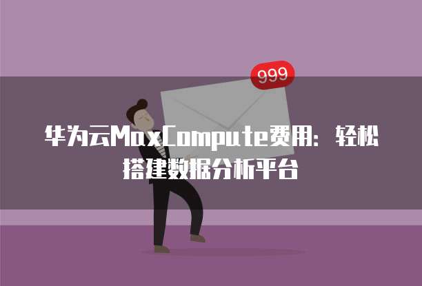 华为云MaxCompute费用：轻松搭建数据分析平台