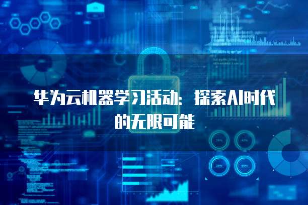 华为云机器学习活动：探索AI时代的无限可能