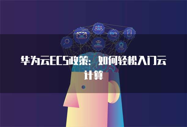 华为云ECS政策:如何轻松入门云计算