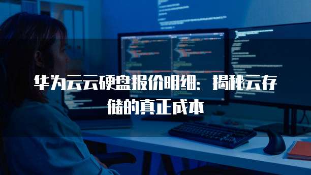 华为云云硬盘报价明细:揭秘云存储的真正成本