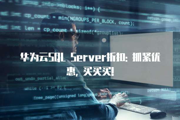 华为云SQL Server折扣: 抓紧优惠, 买买买!