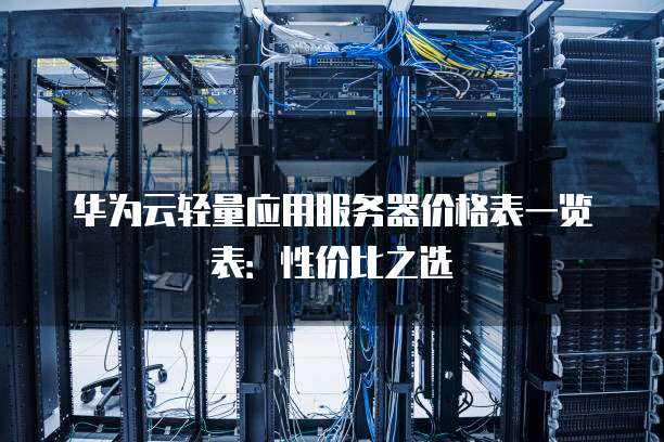 华为云轻量应用服务器价格表一览表:性价比之选