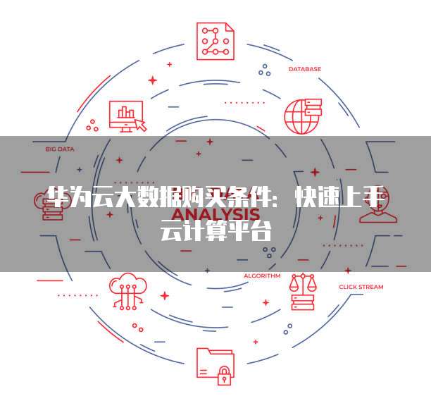 华为云大数据购买条件:快速上手云计算平台