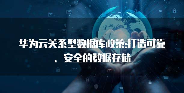 华为云关系型数据库政策:打造可靠、安全的数据存储