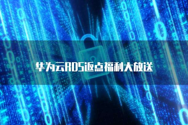 华为云RDS返点福利大放送