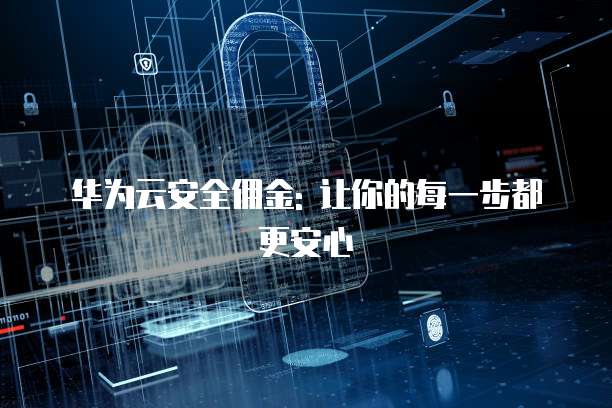 华为云安全佣金: 让你的每一步都更安心