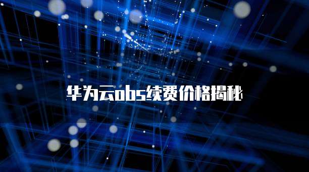 华为云obs续费价格揭秘