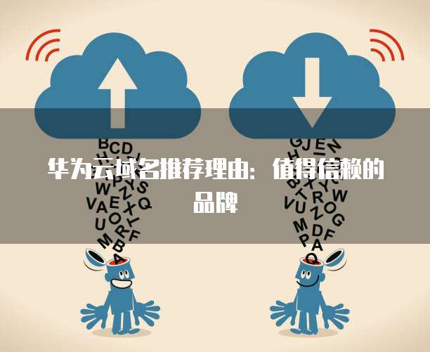 华为云域名推荐理由:值得信赖的品牌