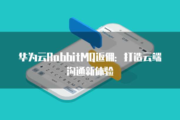 华为云RabbitMQ返佣:打造云端沟通新体验